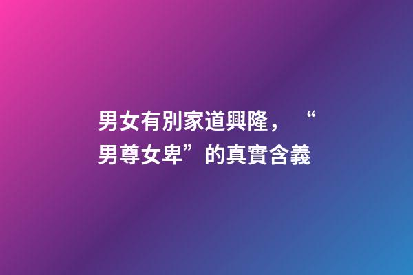 男女有別家道興隆， “男尊女卑”的真實含義